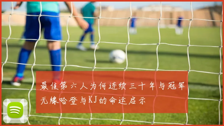 最佳第六人为何连续三十年与冠军无缘哈登与KJ的命运启示